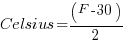 Celsius = (F-30)/2